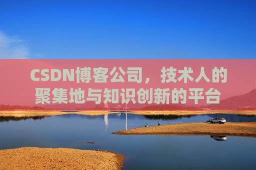 CSDN博客公司，技术人的聚集地与知识创新的平台