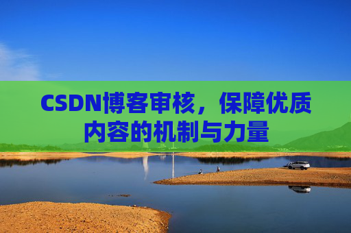 CSDN博客审核，保障优质内容的机制与力量